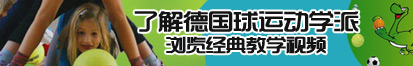 男女艹逼免费了解德国球运动学派，浏览经典教学视频。